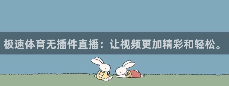 极速体育无插件直播：让视频更加精彩和轻松。
