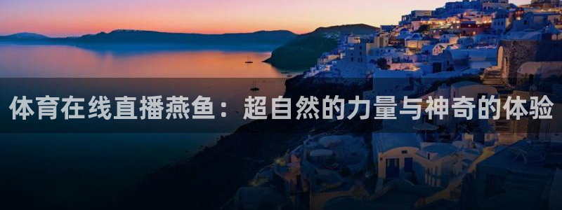 体育在线直播燕鱼：超自然的力量与神奇的体验