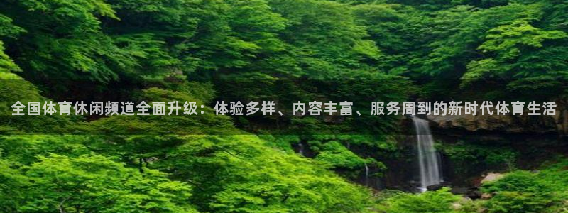 全国体育休闲频道全面升级：体验多样、内容丰富、服务周到的新时代体育生活